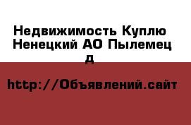 Недвижимость Куплю. Ненецкий АО,Пылемец д.